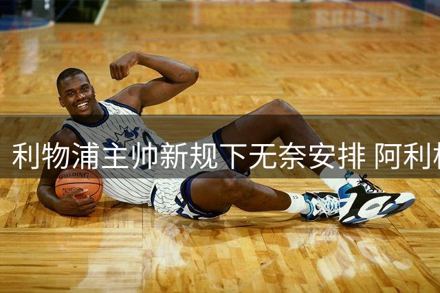利物浦主帅新规下无奈安排 阿利松获虚职副队长