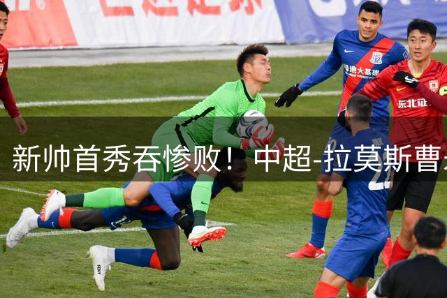 新帅首秀吞惨败！中超-拉莫斯曹永竞破门 国安3-0申花