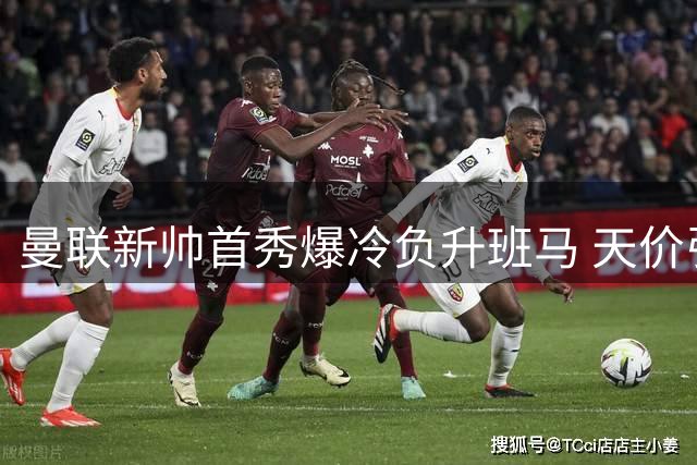 曼联新帅首秀爆冷负升班马 天价引援成摆设