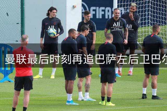 曼联最后时刻再追巴萨左后卫巴尔德，球员本人更愿留队