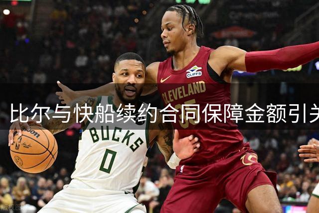 比尔与快船续约合同保障金额引关注