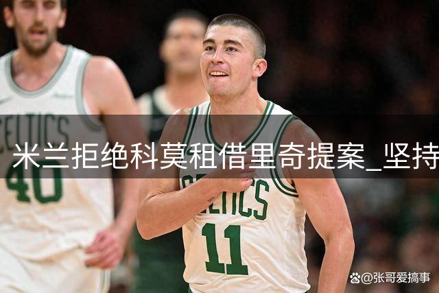 米兰拒绝科莫租借里奇提案 坚持直接出售