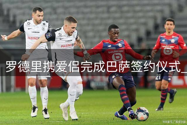 罗德里携爱侣完成巴萨签约仪式 与高层合影留念