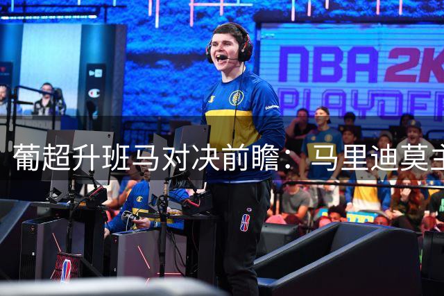 葡超升班马对决前瞻：马里迪莫主场迎战维塞乌学院