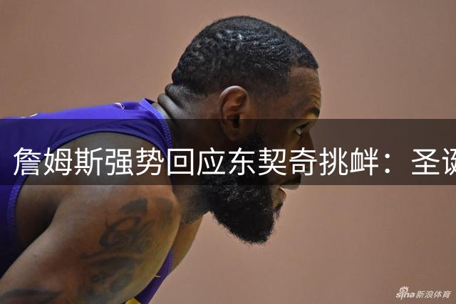 詹姆斯强势回应东契奇挑衅：圣诞夜要用40分证明王者实力