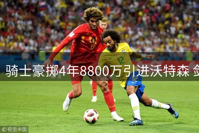 骑士豪掷4年8800万引进沃特森 剑指尼克斯短板补强